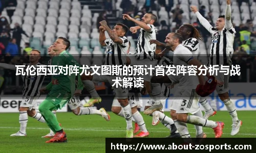 瓦伦西亚对阵尤文图斯的预计首发阵容分析与战术解读