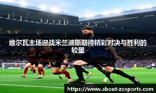 维尔瓦主场迎战米兰迪斯期待精彩对决与胜利的较量