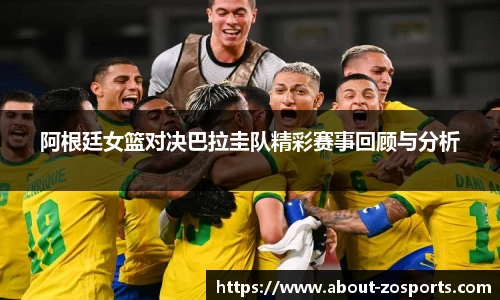 阿根廷女篮对决巴拉圭队精彩赛事回顾与分析