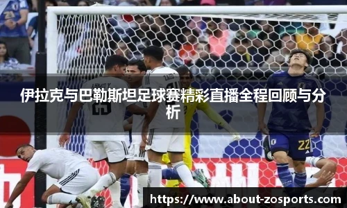 伊拉克与巴勒斯坦足球赛精彩直播全程回顾与分析