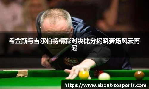 希金斯与吉尔伯特精彩对决比分揭晓赛场风云再起