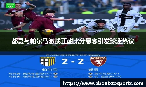 都灵与帕尔马激战正酣比分悬念引发球迷热议
