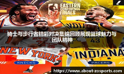 骑士与步行者精彩对决集锦回顾展现篮球魅力与团队精神