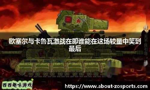 欧塞尔与卡鲁瓦激战在即谁能在这场较量中笑到最后