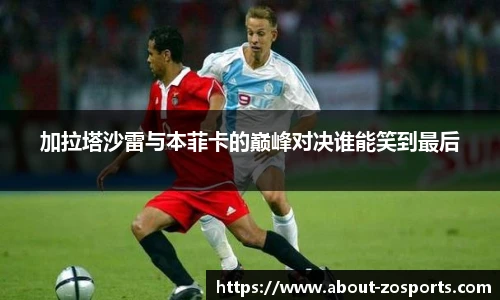 加拉塔沙雷与本菲卡的巅峰对决谁能笑到最后