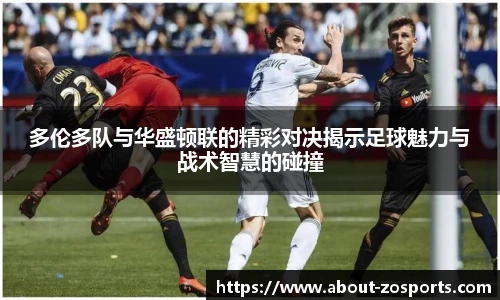 多伦多队与华盛顿联的精彩对决揭示足球魅力与战术智慧的碰撞
