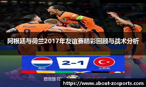 阿根廷与荷兰2017年友谊赛精彩回顾与战术分析